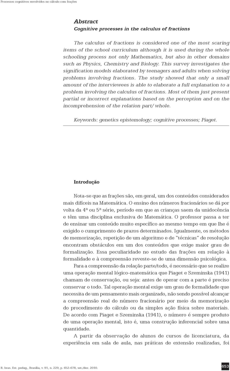 This survey investigates the signification models elaborated by teenagers and adults when solving problems involving fractions.