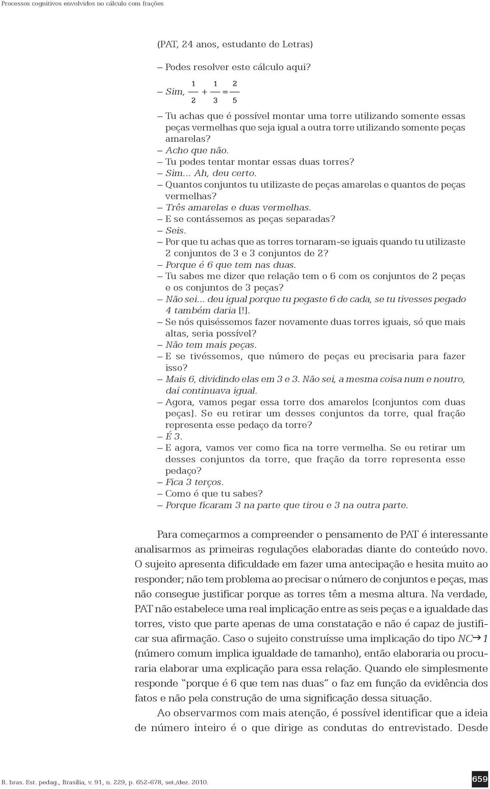 Tu podes tentar montar essas duas torres? Sim... Ah, deu certo. Quantos conjuntos tu utilizaste de peças amarelas e quantos de peças vermelhas? Três amarelas e duas vermelhas.