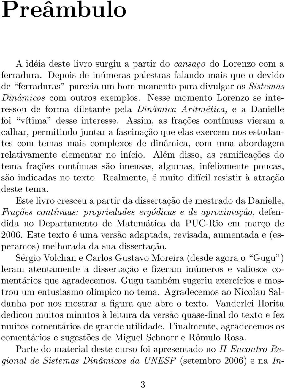 Nesse momento Lorenzo se interessou de forma diletante pela Dinâmica Aritmética, e a Danielle foi vítima desse interesse.