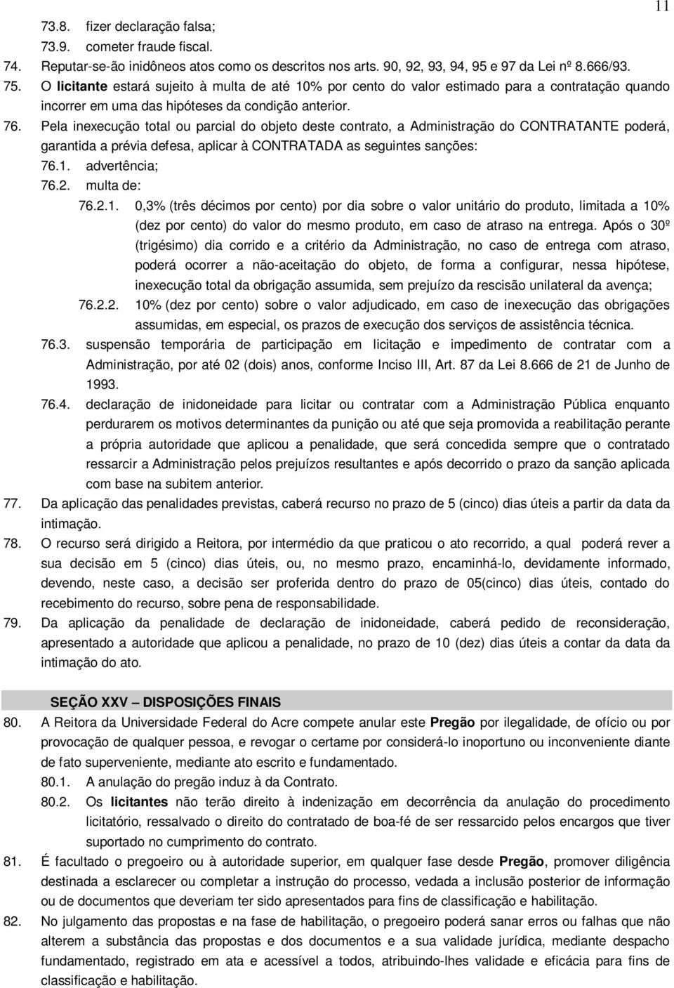 Pela inexecução total ou parcial do objeto deste contrato, a Administração do CONTRATANTE poderá, garantida a prévia defesa, aplicar à CONTRATADA as seguintes sanções: 76.1. advertência; 76.2.