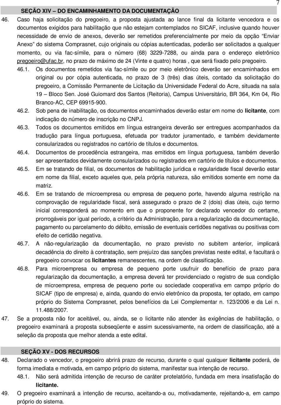 necessidade de envio de anexos, deverão ser remetidos preferencialmente por meio da opção Enviar Anexo do sistema Comprasnet, cujo originais ou cópias autenticadas, poderão ser solicitados a qualquer