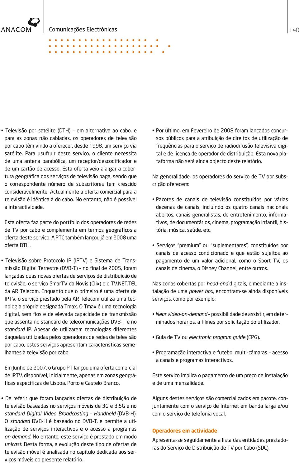 Esta oferta veio alargar a cobertura geográfica dos serviços de televisão paga, sendo que o correspondente número de subscritores tem crescido consideravelmente.