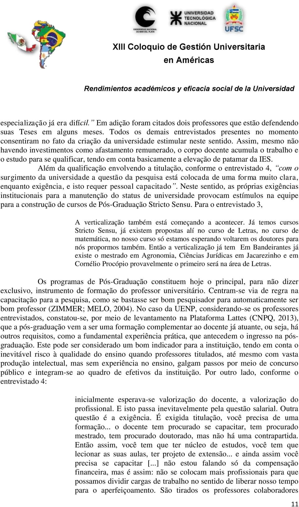 Assim, mesmo não havendo investimentos como afastamento remunerado, o corpo docente acumula o trabalho e o estudo para se qualificar, tendo em conta basicamente a elevação de patamar da IES.