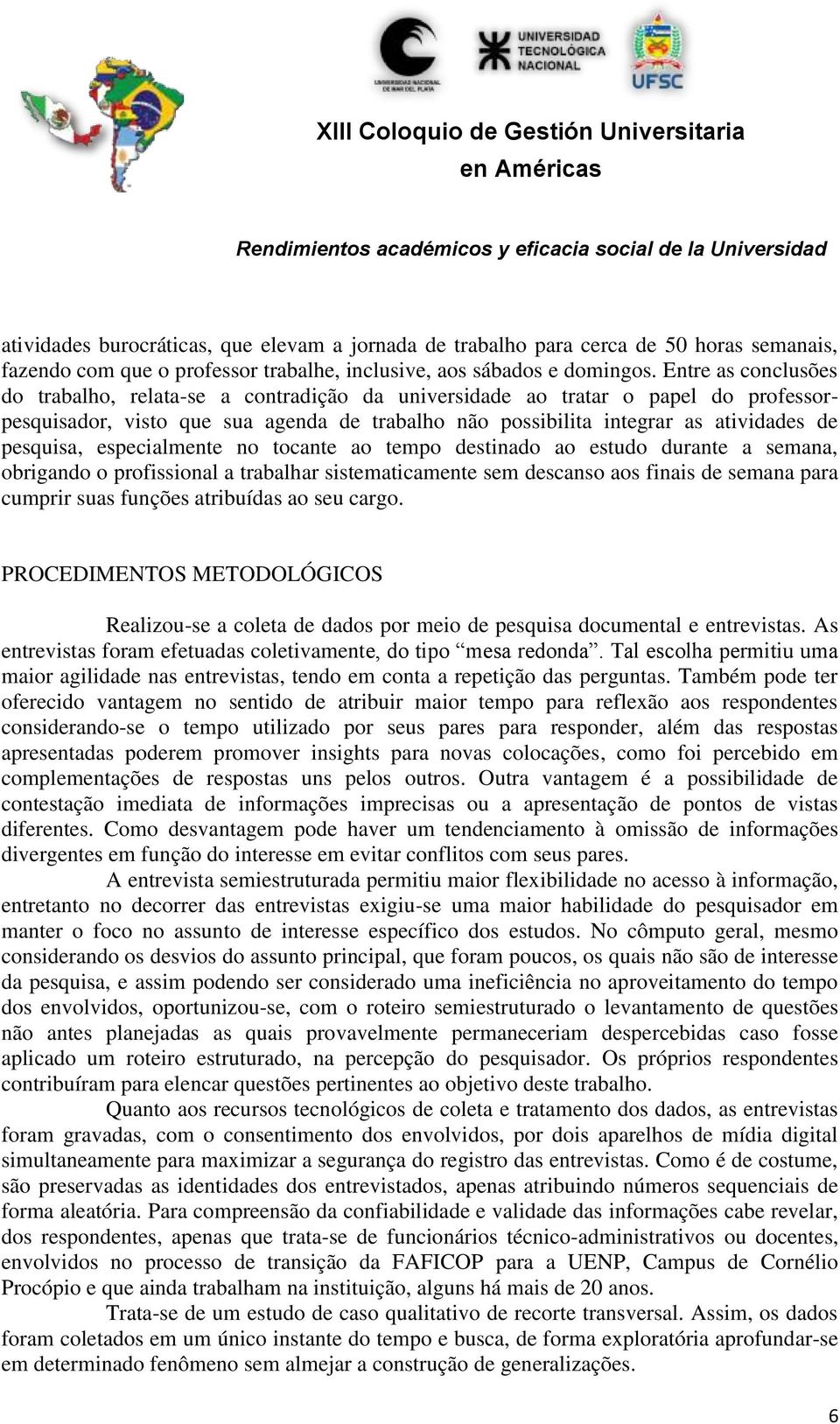 pesquisa, especialmente no tocante ao tempo destinado ao estudo durante a semana, obrigando o profissional a trabalhar sistematicamente sem descanso aos finais de semana para cumprir suas funções