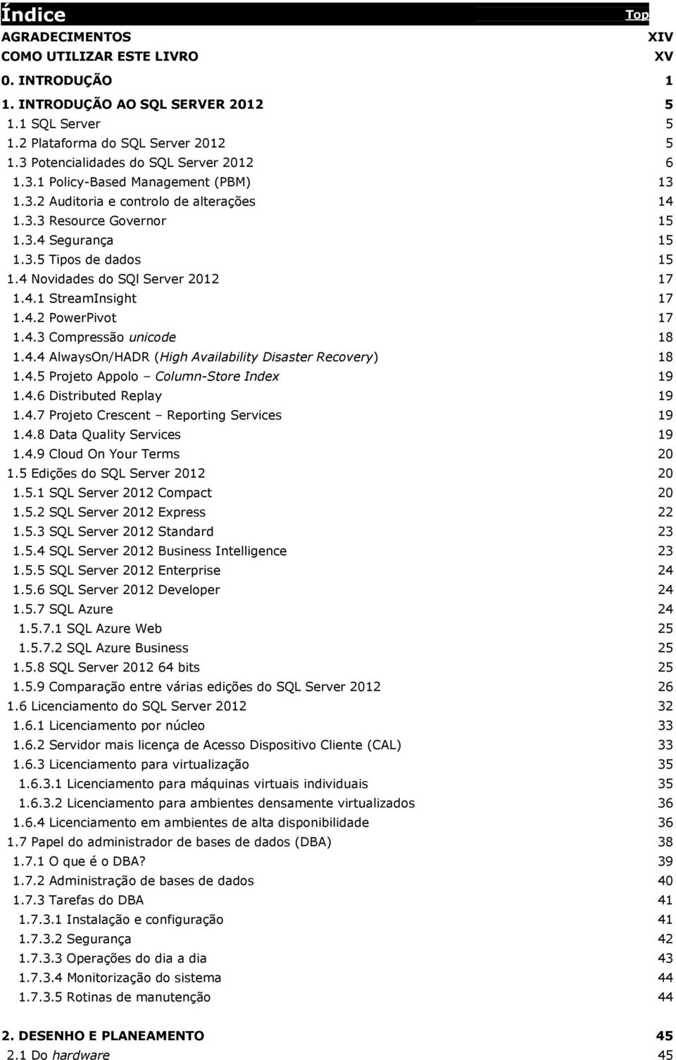 4 Novidades do SQl Server 2012 17 1.4.1 StreamInsight 17 1.4.2 PowerPivot 17 1.4.3 Compressão unicode 18 1.4.4 AlwaysOn/HADR (High Availability Disaster Recovery) 18 1.4.5 Projeto Appolo Column-Store Index 19 1.