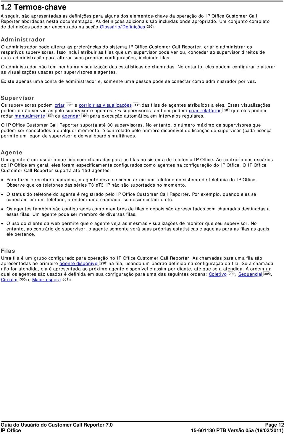 Administrador O administrador pode alterar as preferências do sistema Customer Call Reporter, criar e administrar os respetivos supervisores.