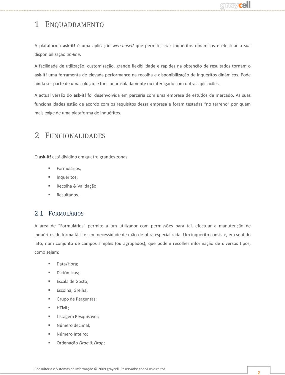 Pde ainda ser parte de uma sluçã e funcinar isladamente u interligad cm utras aplicações. A actual versã d ask-it! fi desenvlvida em parceria cm uma empresa de estuds de mercad.