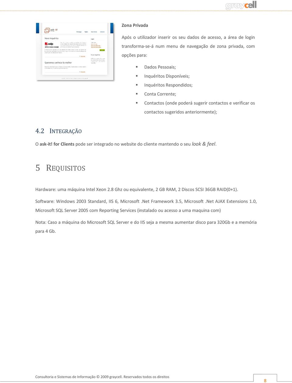 5 REQUISITOS Hardware: uma máquina Intel Xen 2.8 Ghz u equivalente, 2 GB RAM, 2 Discs SCSI 36GB RAID(0+1). Sftware: Windws 2003 Standard, IIS 6, Micrsft.Net Framewrk 3.5, Micrsft.