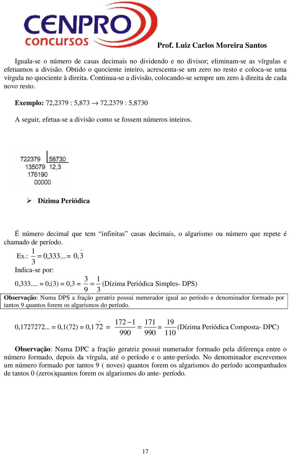 Exemplo: 72,2379 : 5,873 72,2379 : 5,8730 A seguir, efetua-se a divisão como se fossem números inteiros.