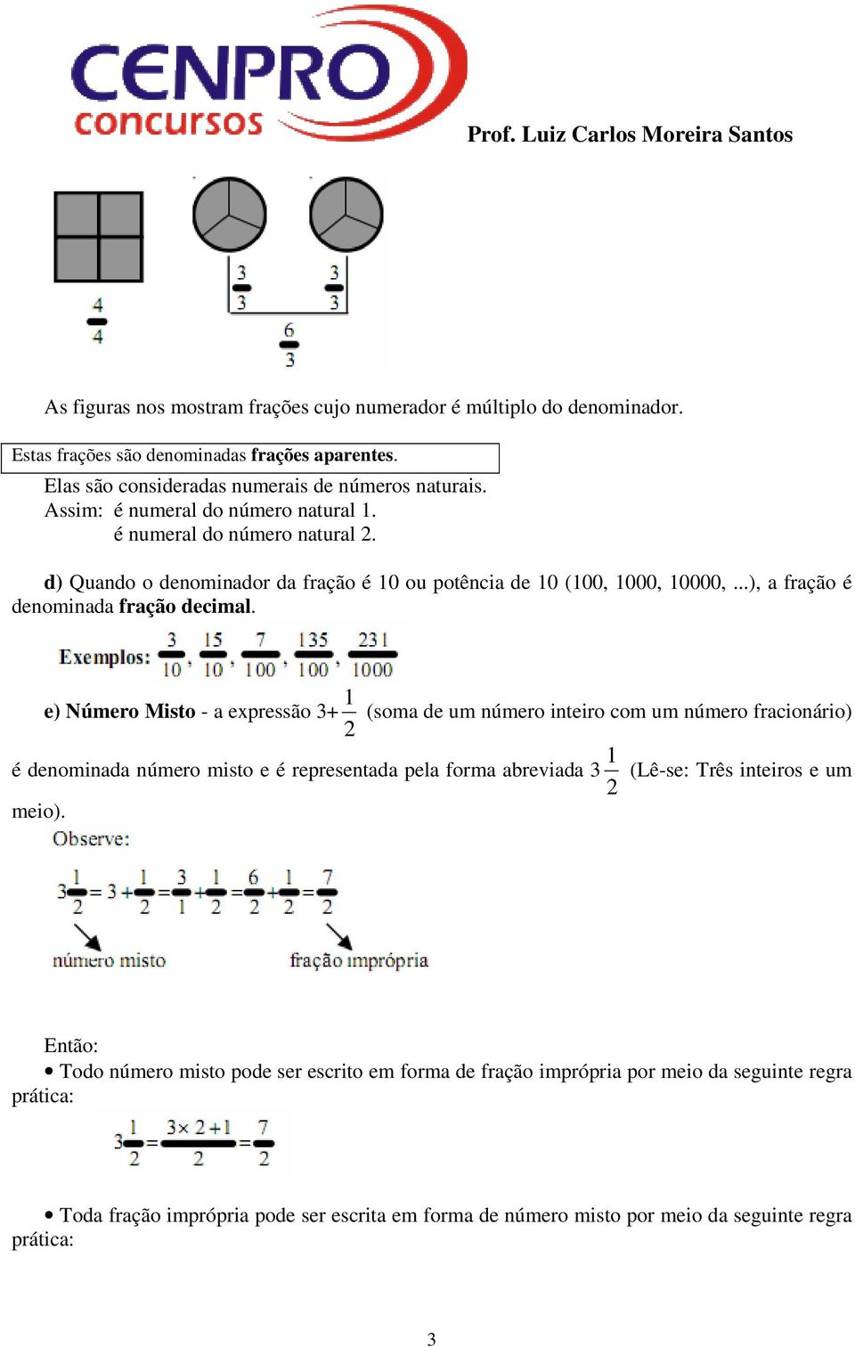 e) Número Misto - a expressão 3+ 2 1 (soma de um número inteiro com um número fracionário) é denominada número misto e é representada pela forma abreviada 3 2 1 (Lê-se: Três inteiros e um