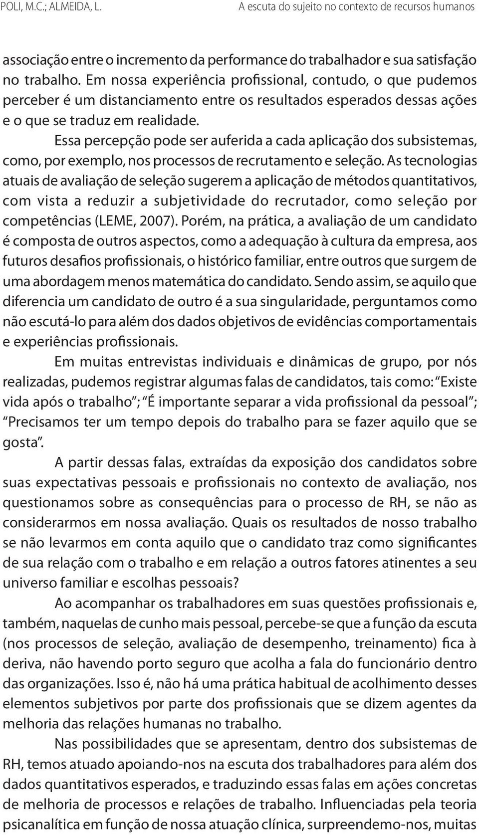 Essa percepção pode ser auferida a cada aplicação dos subsistemas, como, por exemplo, nos processos de recrutamento e seleção.