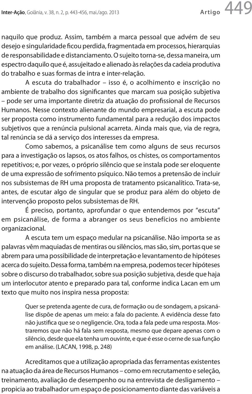 O sujeito torna-se, dessa maneira, um espectro daquilo que é, assujeitado e alienado às relações da cadeia produtiva do trabalho e suas formas de intra e inter-relação.