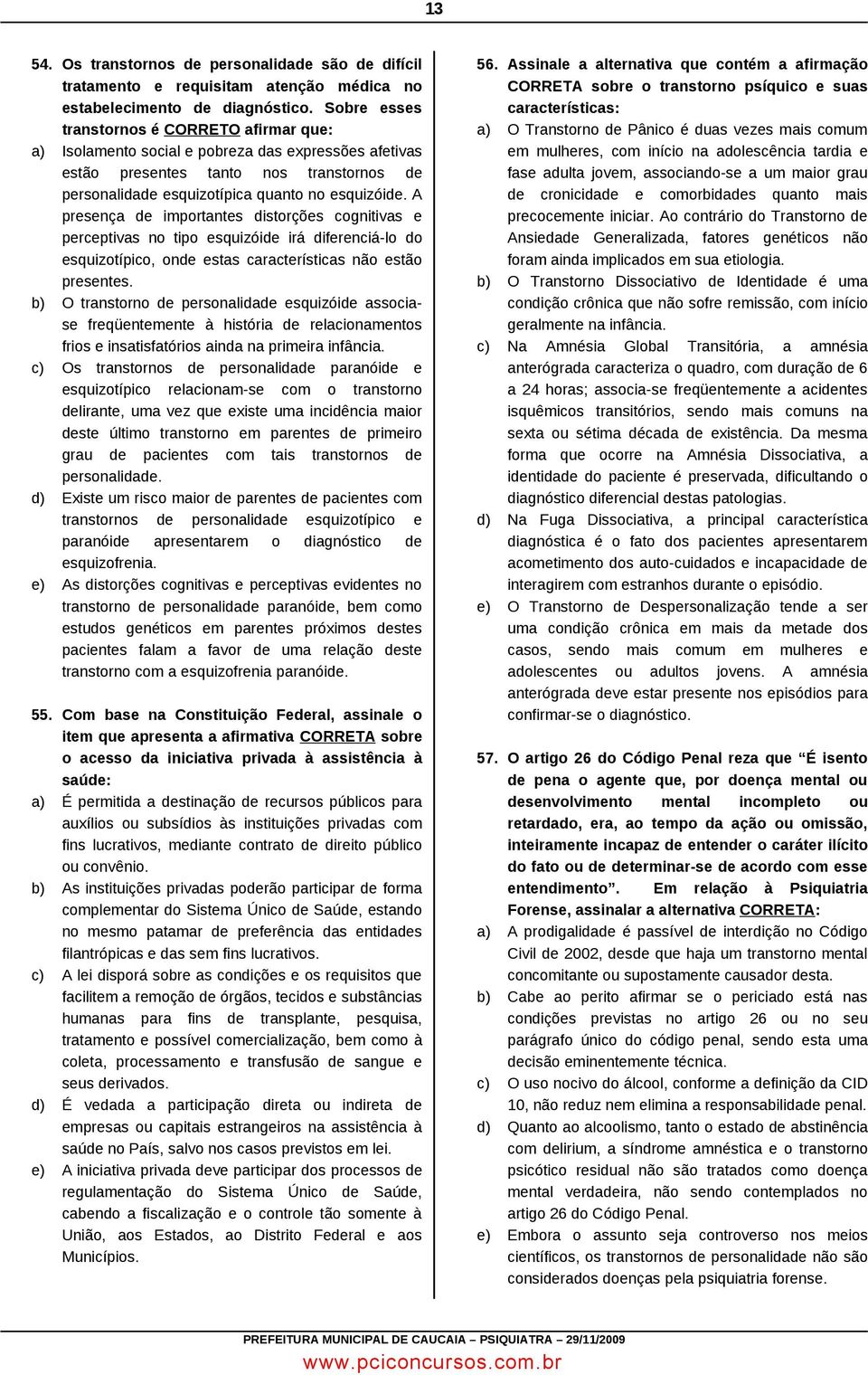 A presença de importantes distorções cognitivas e perceptivas no tipo esquizóide irá diferenciá-lo do esquizotípico, onde estas características não estão presentes.