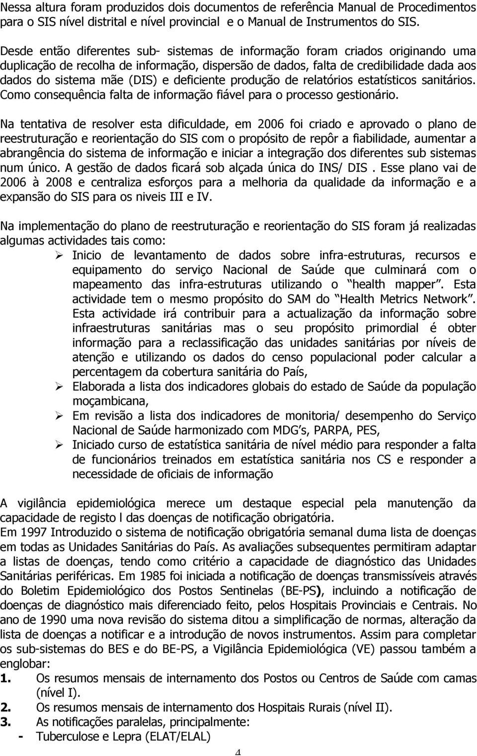 deficiente produção de relatórios estatísticos sanitários. Como consequência falta de informação fiável para o processo gestionário.