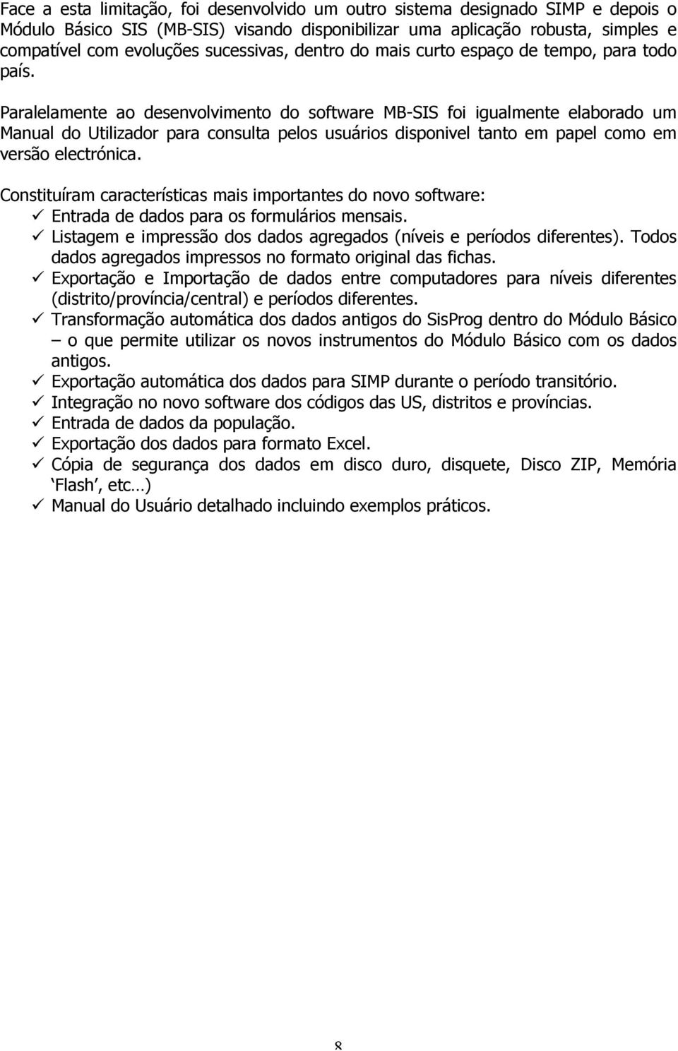 Paralelamente ao desenvolvimento do software MB-SIS foi igualmente elaborado um Manual do Utilizador para consulta pelos usuários disponivel tanto em papel como em versão electrónica.