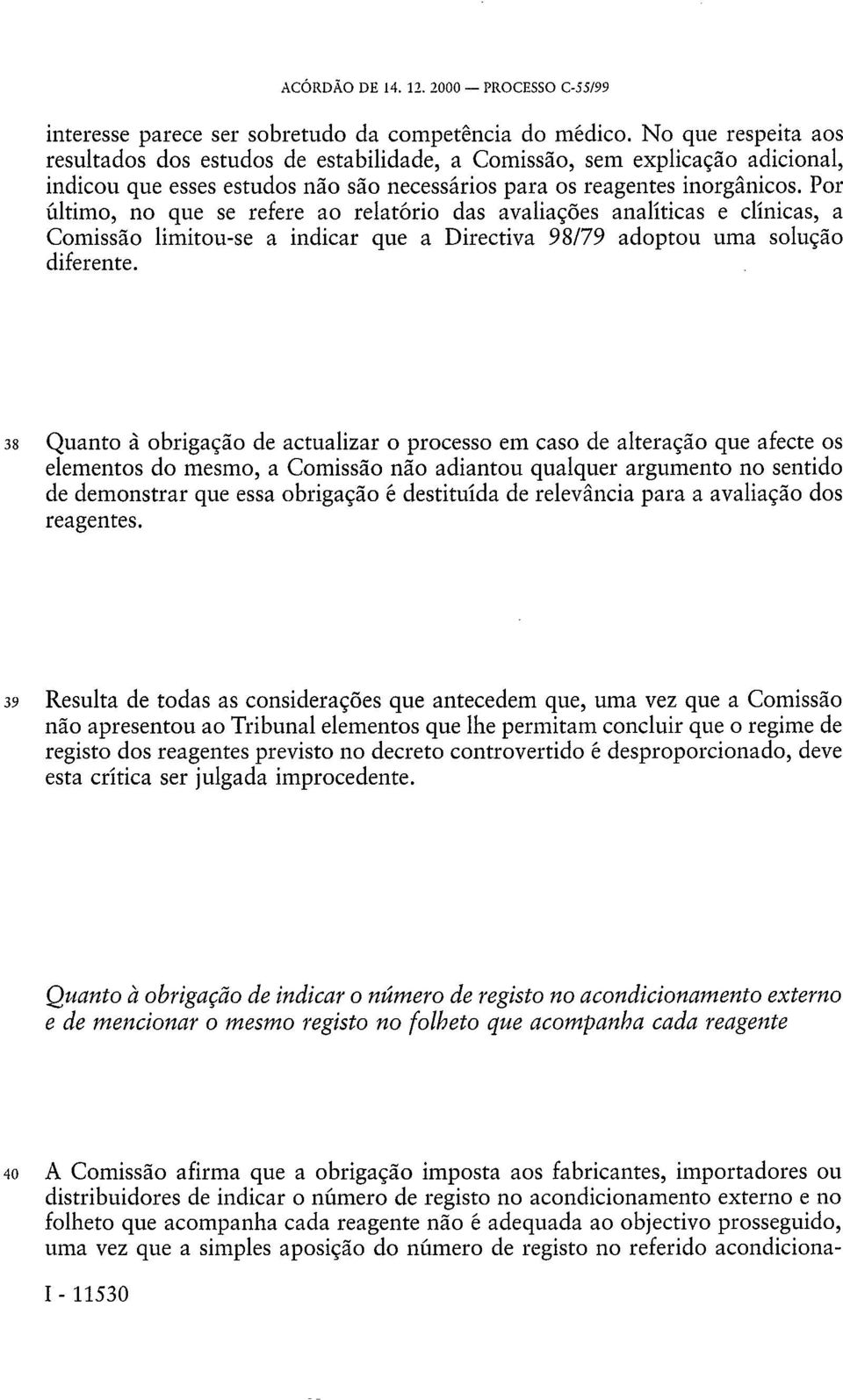 Por último, no que se refere ao relatório das avaliações analíticas e clínicas, a Comissão limitou-se a indicar que a Directiva 98/79 adoptou uma solução diferente.