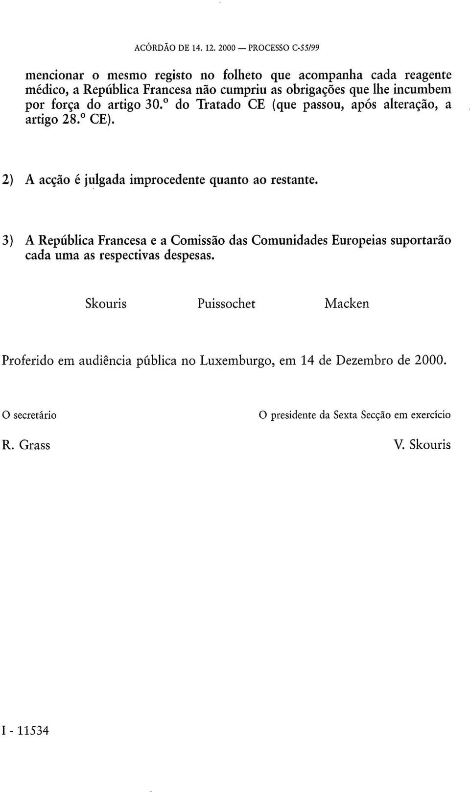 incumbem por força do artigo 30. do Tratado CE (que passou, após alteração, a artigo 28. CE). 2) A acção é julgada improcedente quanto ao restante.