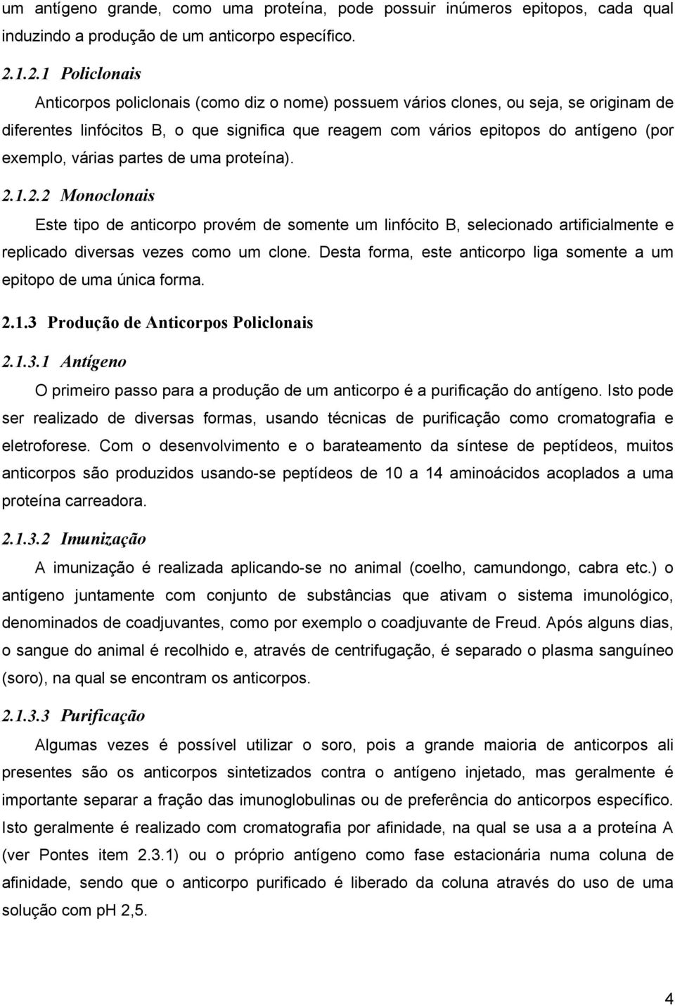 exemplo, várias partes de uma proteína). 2.1.2.2 Monoclonais Este tipo de anticorpo provém de somente um linfócito B, selecionado artificialmente e replicado diversas vezes como um clone.