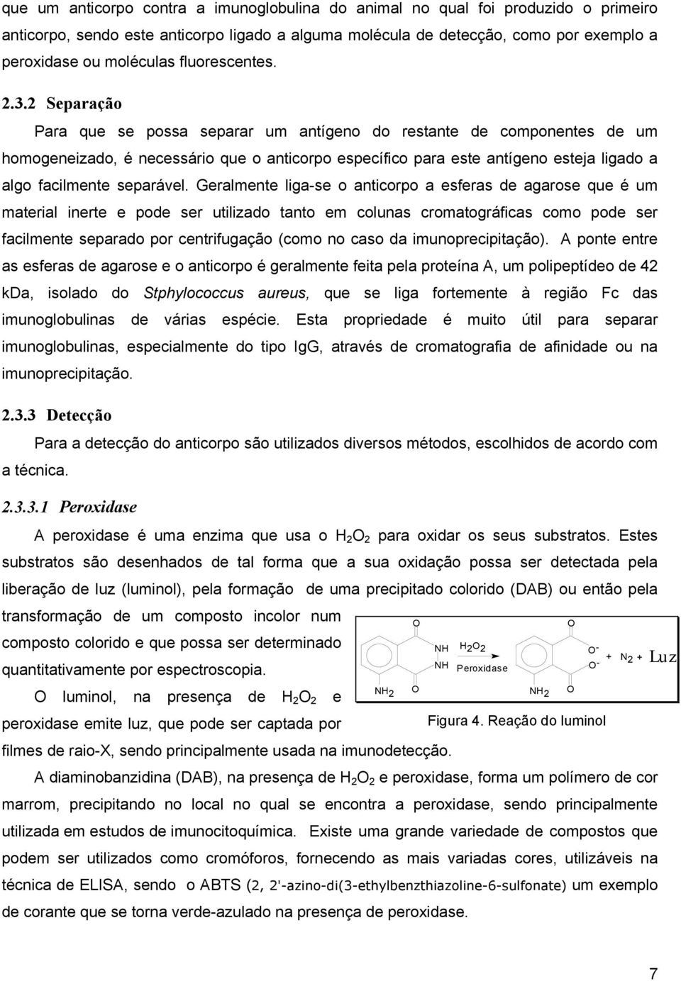 2 Separação Para que se possa separar um antígeno do restante de componentes de um homogeneizado, é necessário que o anticorpo específico para este antígeno esteja ligado a algo facilmente separável.