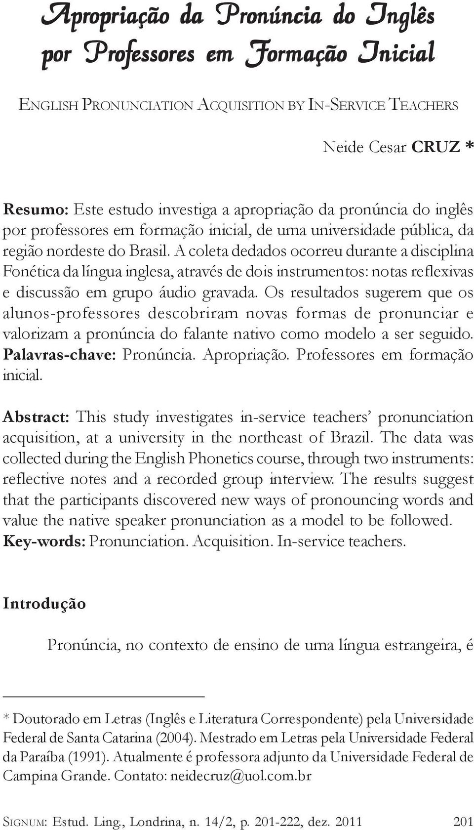 A coleta dedados ocorreu durante a disciplina Fonética da língua inglesa, através de dois instrumentos: notas reflexivas e discussão em grupo áudio gravada.