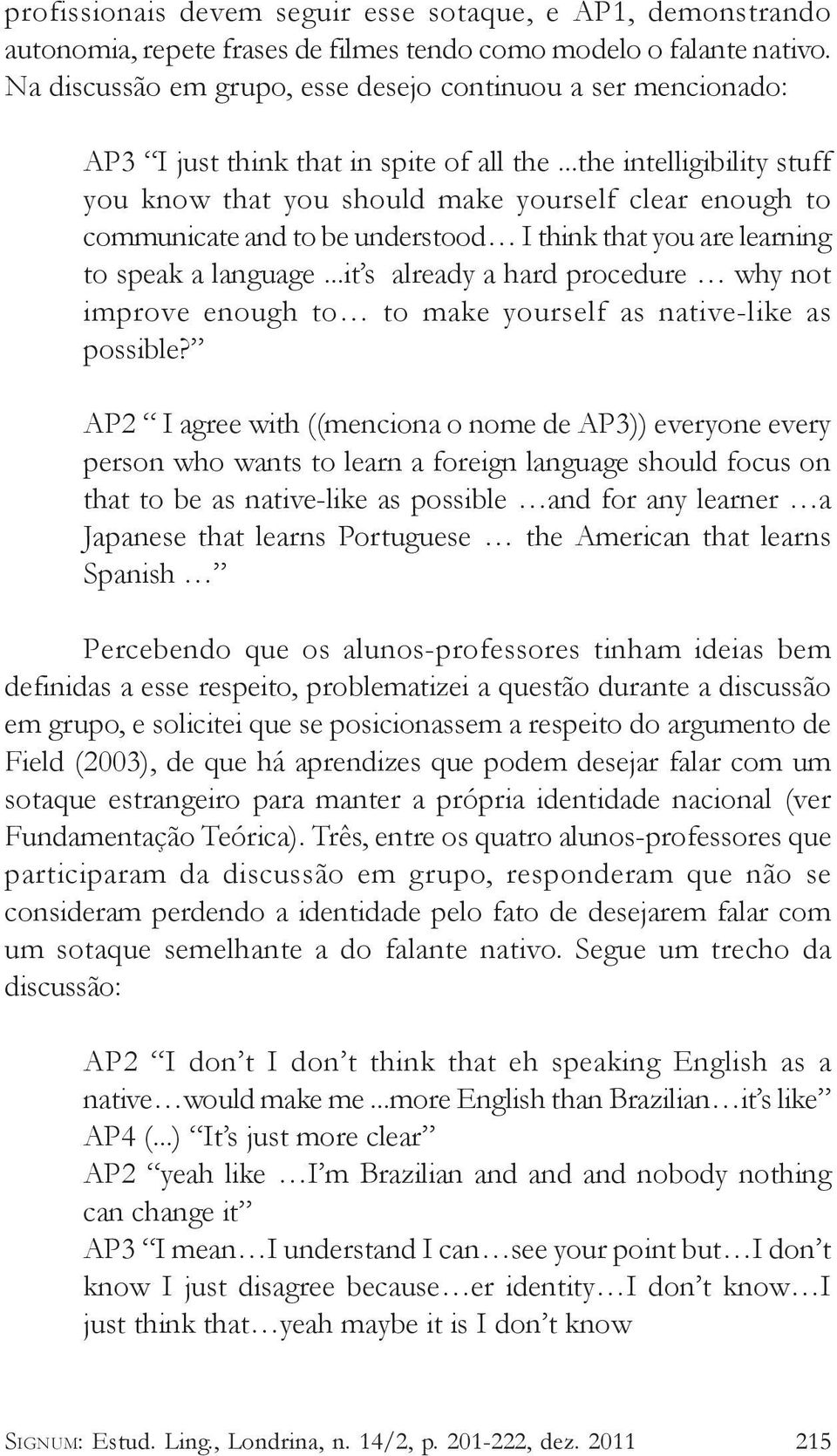 ..the intelligibility stuff you know that you should make yourself clear enough to communicate and to be understood I think that you are learning to speak a language.