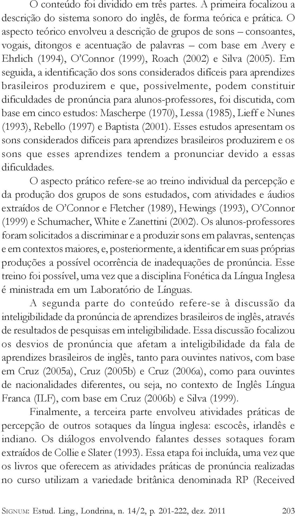 Em seguida, a identificação dos sons considerados difíceis para aprendizes brasileiros produzirem e que, possivelmente, podem constituir dificuldades de pronúncia para alunos-professores, foi