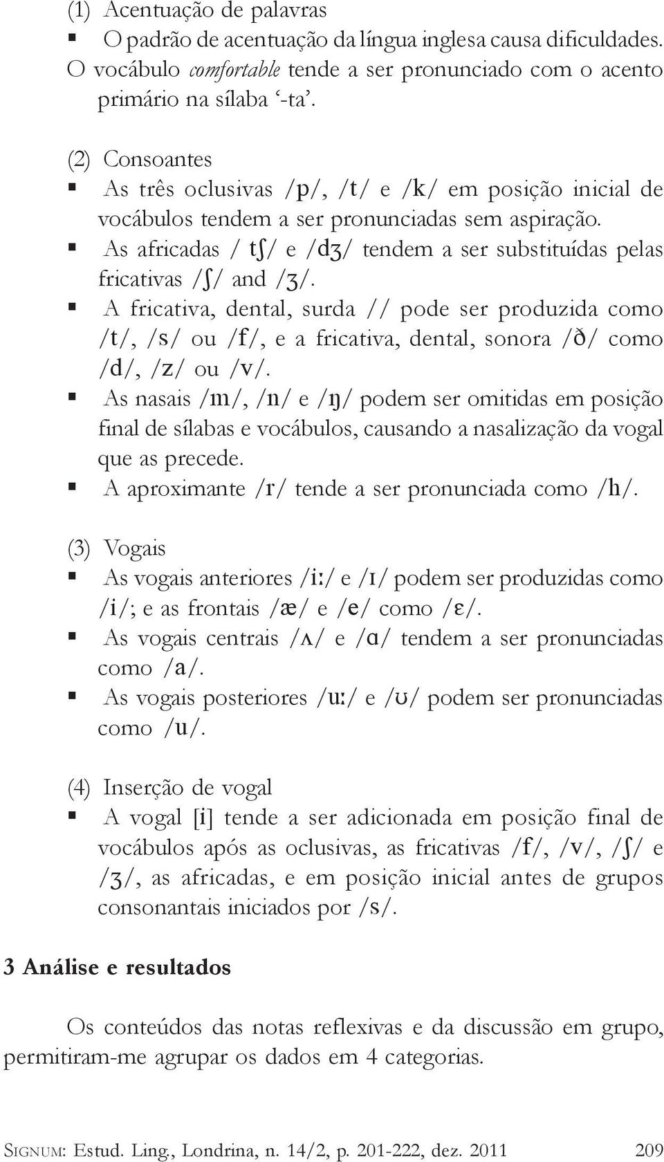 As africadas / t / e /d / tendem a ser substituídas pelas fricativas / / and / /.