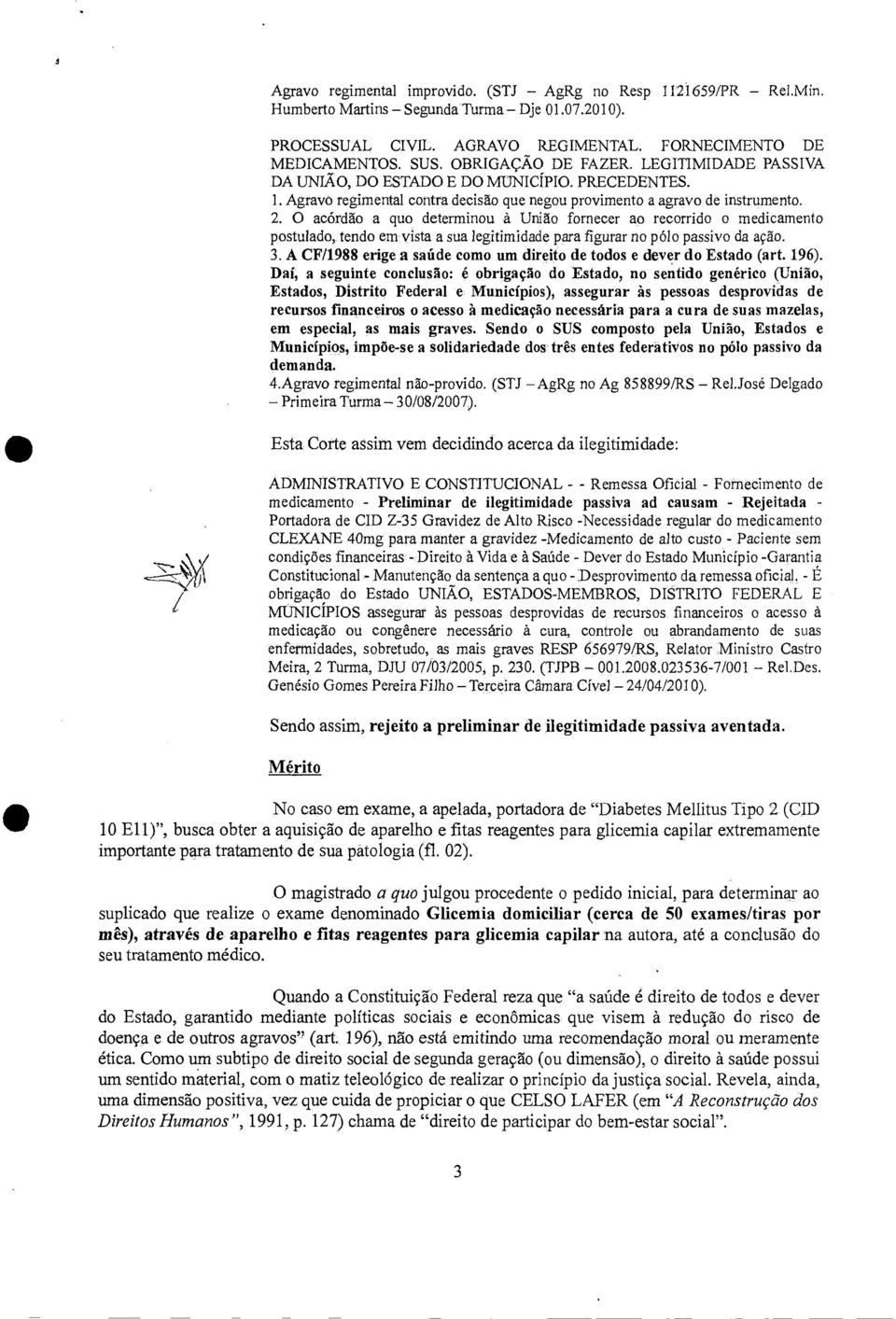 O acórdão a quo determinou à União fornecer ao recorrido o medicamento postulado, tendo em vista a sua legitimidade para figurar no pólo passivo da ação. 3.