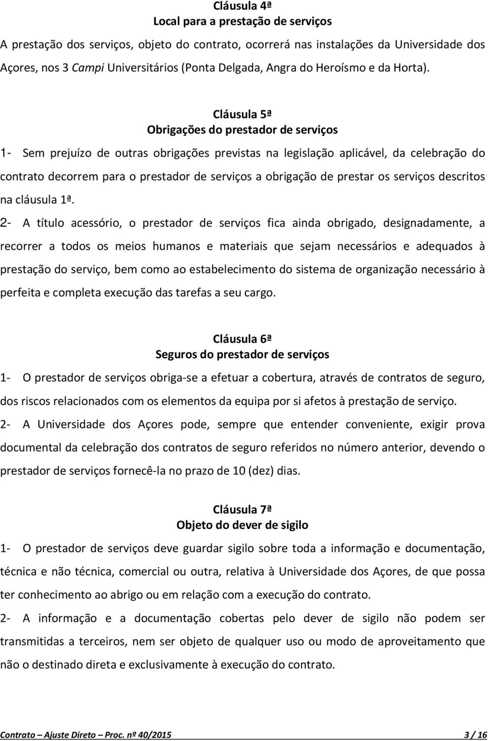 Cláusula 5ª Obrigações do prestador de serviços 1- Sem prejuízo de outras obrigações previstas na legislação aplicável, da celebração do contrato decorrem para o prestador de serviços a obrigação de