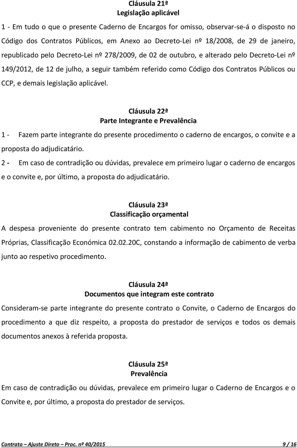 demais legislação aplicável. Cláusula 22ª Parte Integrante e Prevalência 1 - Fazem parte integrante do presente procedimento o caderno de encargos, o convite e a proposta do adjudicatário.