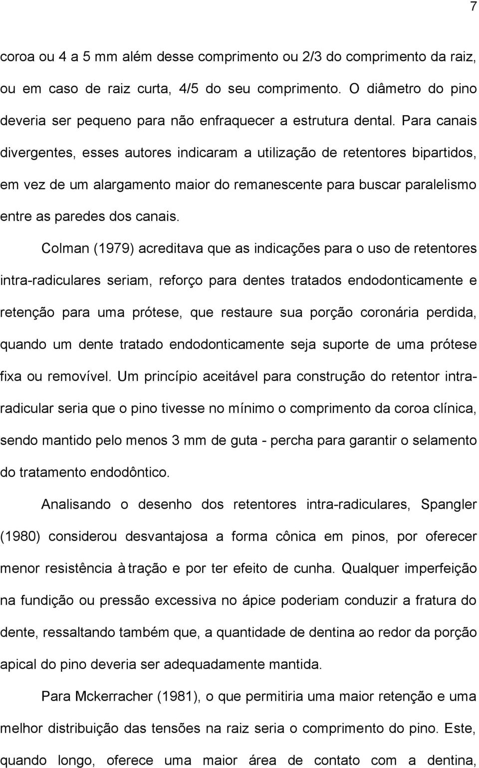 Para canais divergentes, esses autores indicaram a utilização de retentores bipartidos, em vez de um alargamento maior do remanescente para buscar paralelismo entre as paredes dos canais.