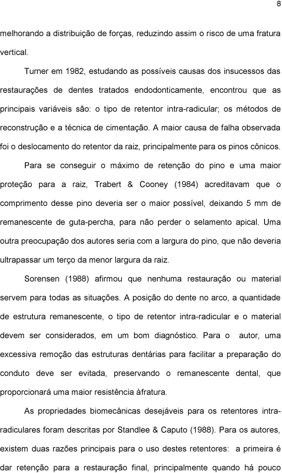 métodos de reconstrução e a técnica de cimentação. A maior causa de falha observada foi o deslocamento do retentor da raiz, principalmente para os pinos cônicos.