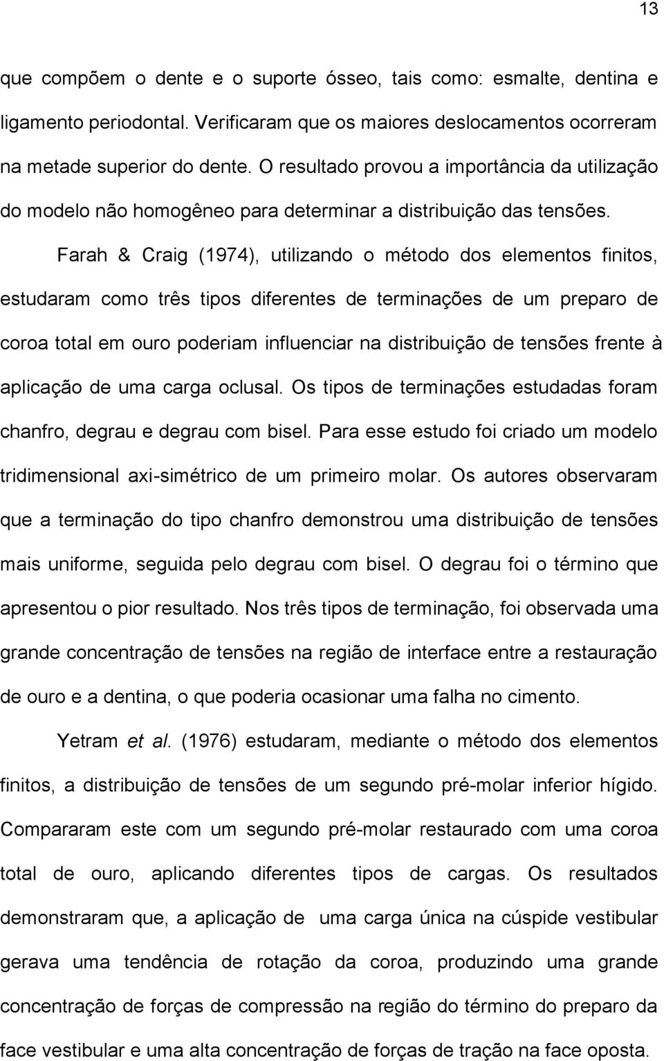 Farah & Craig (1974), utilizando o método dos elementos finitos, estudaram como três tipos diferentes de terminações de um preparo de coroa total em ouro poderiam influenciar na distribuição de