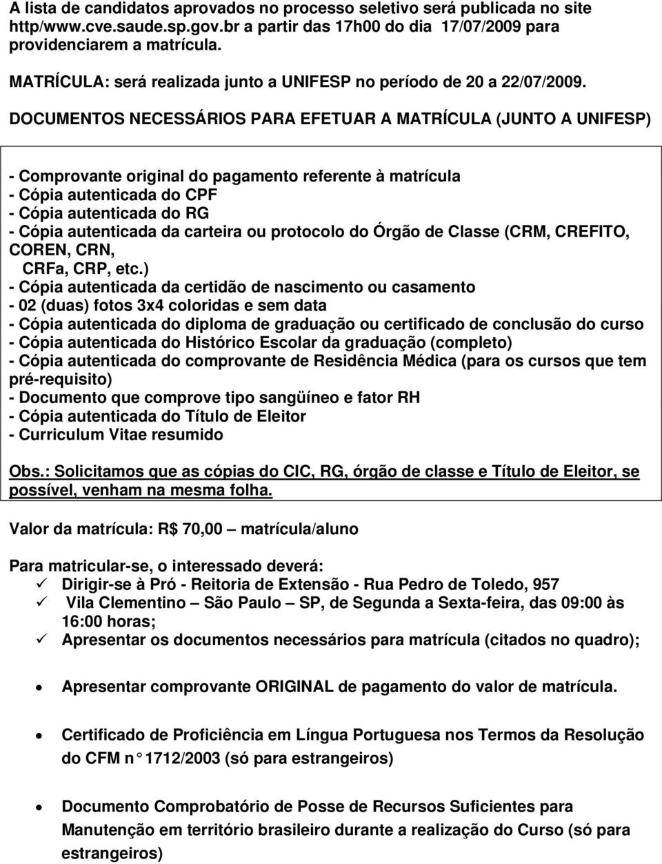 DOCUMENTOS NECESSÁRIOS PARA EFETUAR A MATRÍCULA (JUNTO A UNIFESP) - Comprovante original do pagamento referente à matrícula - Cópia autenticada do CPF - Cópia autenticada do RG - Cópia autenticada da