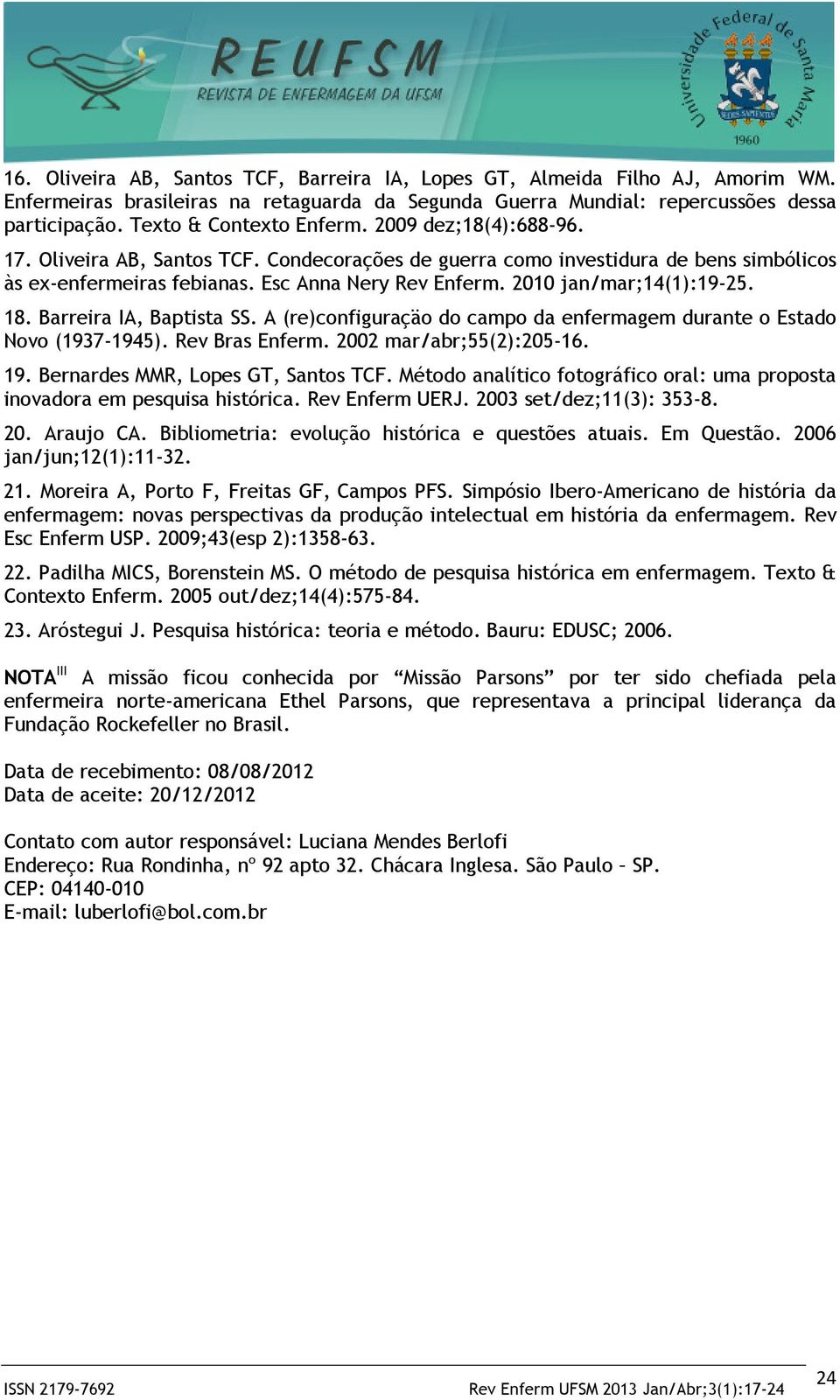 2010 jan/mar;14(1):19-25. 18. Barreira IA, Baptista SS. A (re)configuraçäo do campo da enfermagem durante o Estado Novo (1937-1945). Rev Bras Enferm. 2002 mar/abr;55(2):205-16. 19.