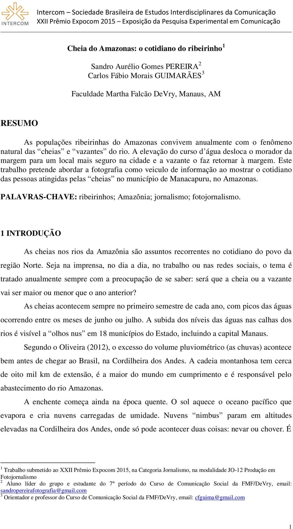 Este trabalho pretende abordar a fotografia como veiculo de informação ao mostrar o cotidiano das pessoas atingidas pelas cheias no município de Manacapuru, no Amazonas.