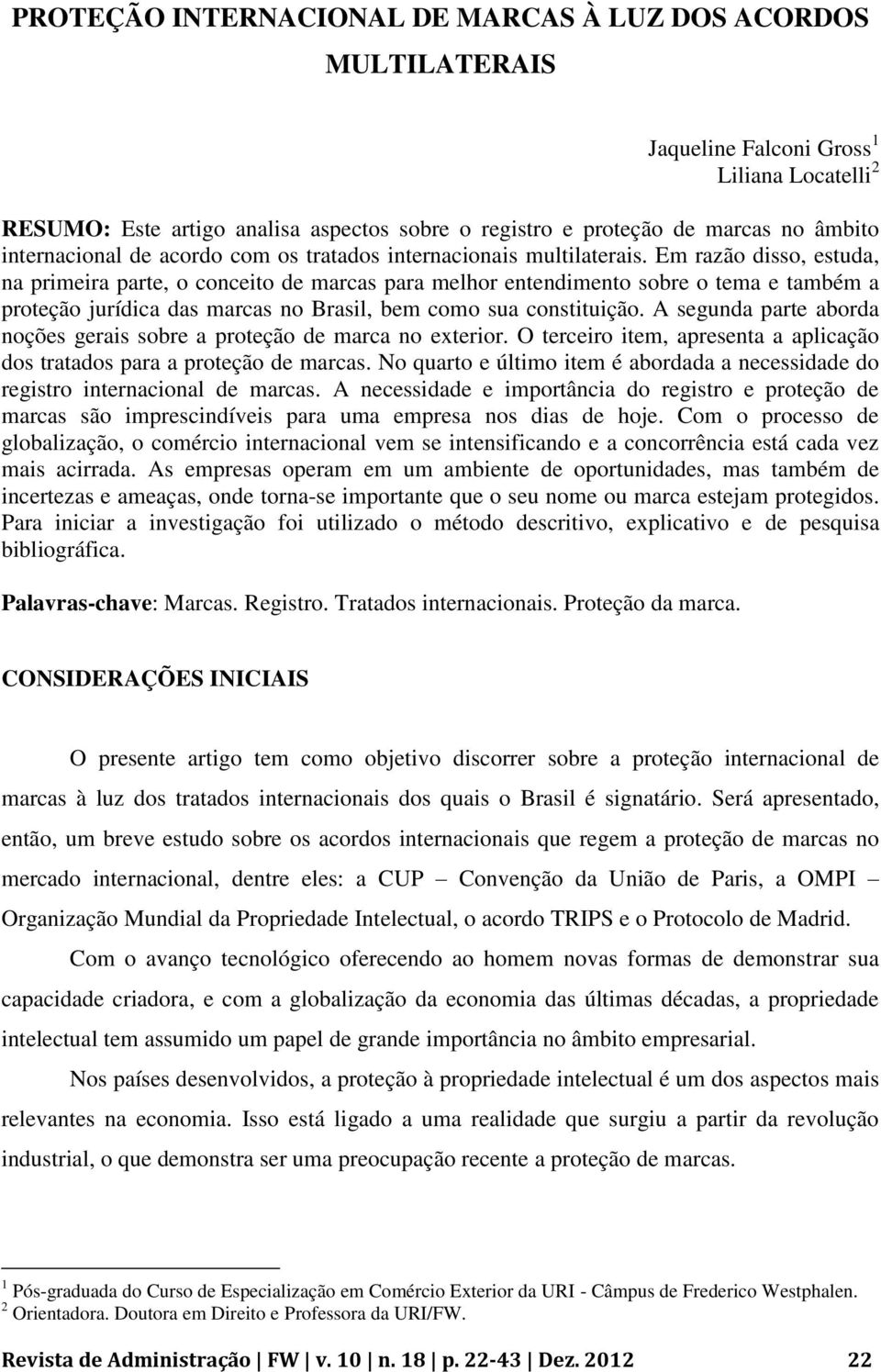 Em razão disso, estuda, na primeira parte, o conceito de marcas para melhor entendimento sobre o tema e também a proteção jurídica das marcas no Brasil, bem como sua constituição.