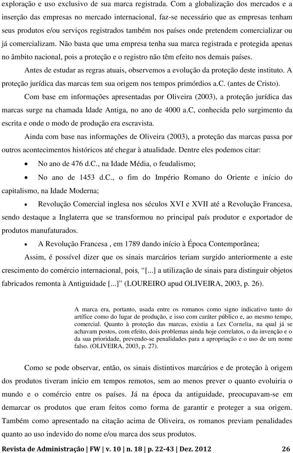 comercializar ou já comercializam. Não basta que uma empresa tenha sua marca registrada e protegida apenas no âmbito nacional, pois a proteção e o registro não têm efeito nos demais países.