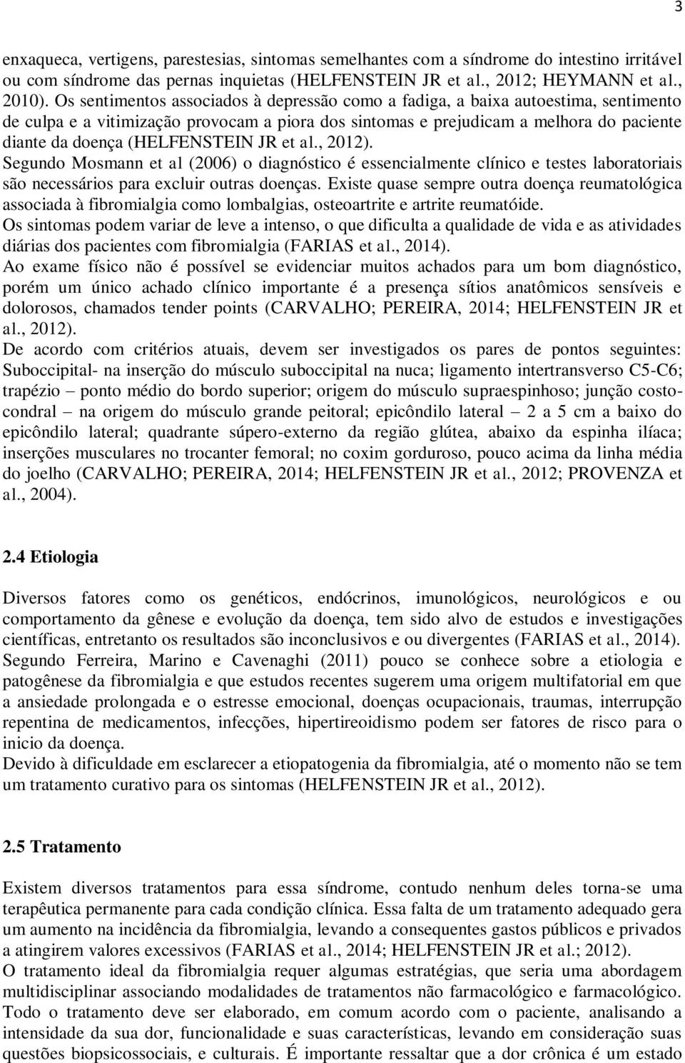 (HELFENSTEIN JR et al., 2012). Segundo Mosmann et al (2006) o diagnóstico é essencialmente clínico e testes laboratoriais são necessários para excluir outras doenças.