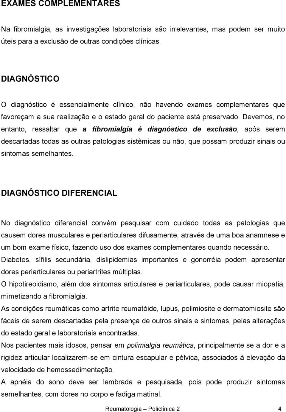 Devemos, no entanto, ressaltar que a fibromialgia é diagnóstico de exclusão, após serem descartadas todas as outras patologias sistêmicas ou não, que possam produzir sinais ou sintomas semelhantes.