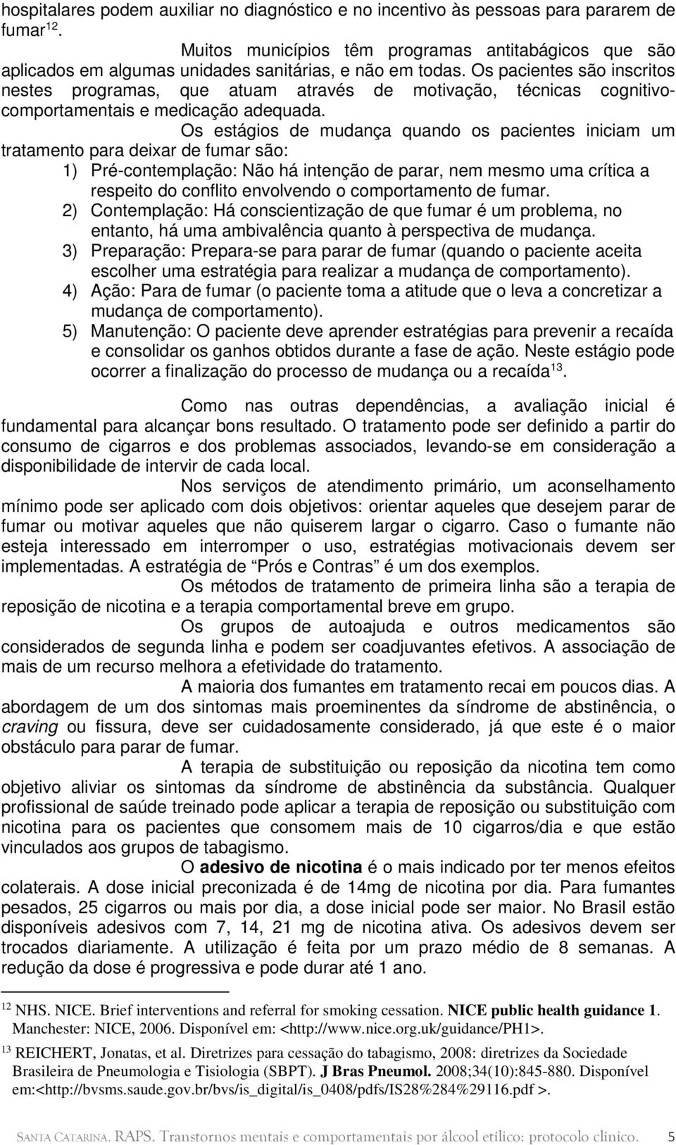 Os pacientes são inscritos nestes programas, que atuam através de motivação, técnicas cognitivocomportamentais e medicação adequada.