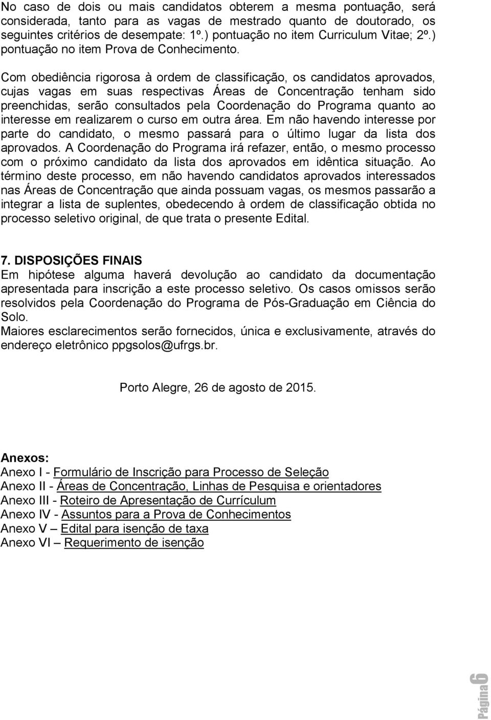 Com obediência rigorosa à ordem de classificação, os candidatos aprovados, cujas vagas em suas respectivas Áreas de Concentração tenham sido preenchidas, serão consultados pela Coordenação do