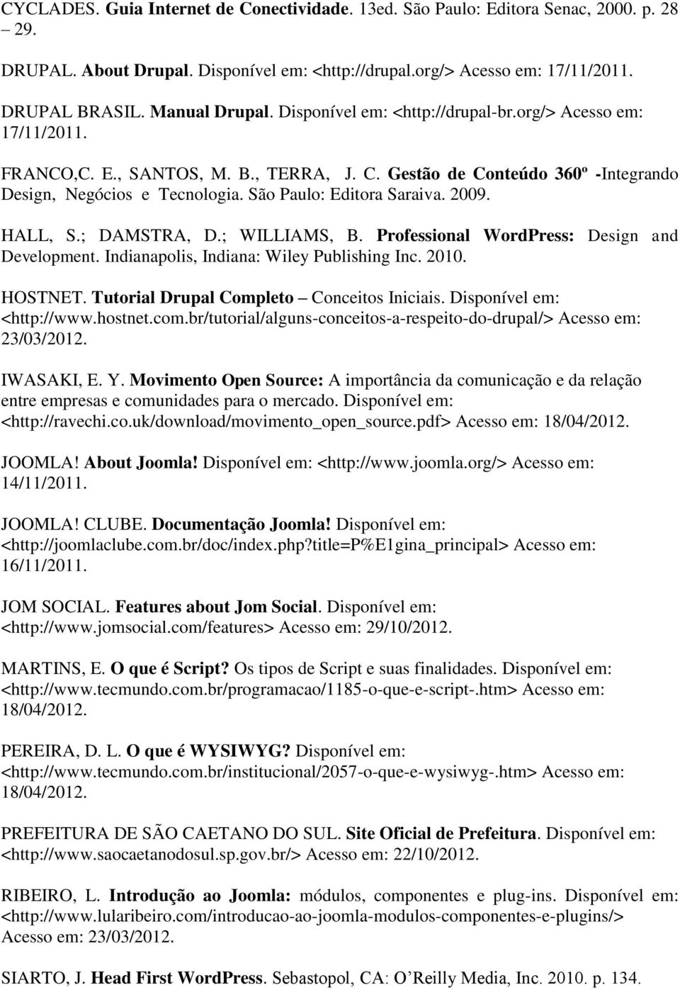 2009. HALL, S.; DAMSTRA, D.; WILLIAMS, B. Professional WordPress: Design and Development. Indianapolis, Indiana: Wiley Publishing Inc. 2010. HOSTNET. Tutorial Drupal Completo Conceitos Iniciais.