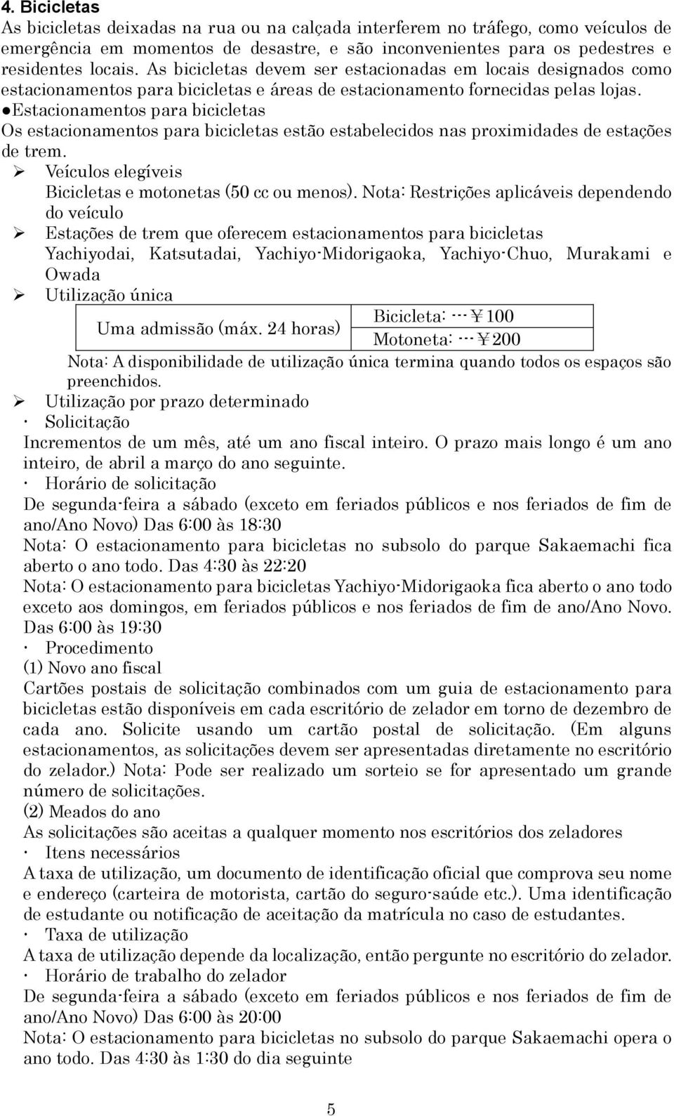 Estacionamentos para bicicletas Os estacionamentos para bicicletas estão estabelecidos nas proximidades de estações de trem. Veículos elegíveis Bicicletas e motonetas (50 cc ou menos).