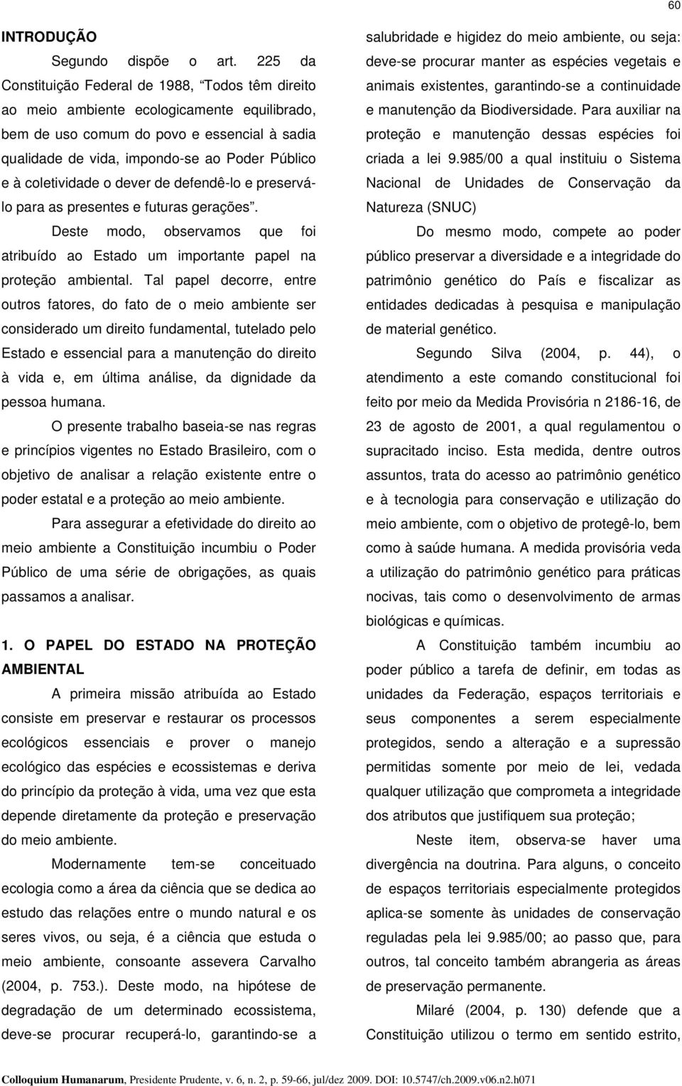 coletividade o dever de defendê-lo e preserválo para as presentes e futuras gerações. Deste modo, observamos que foi atribuído ao Estado um importante papel na proteção ambiental.