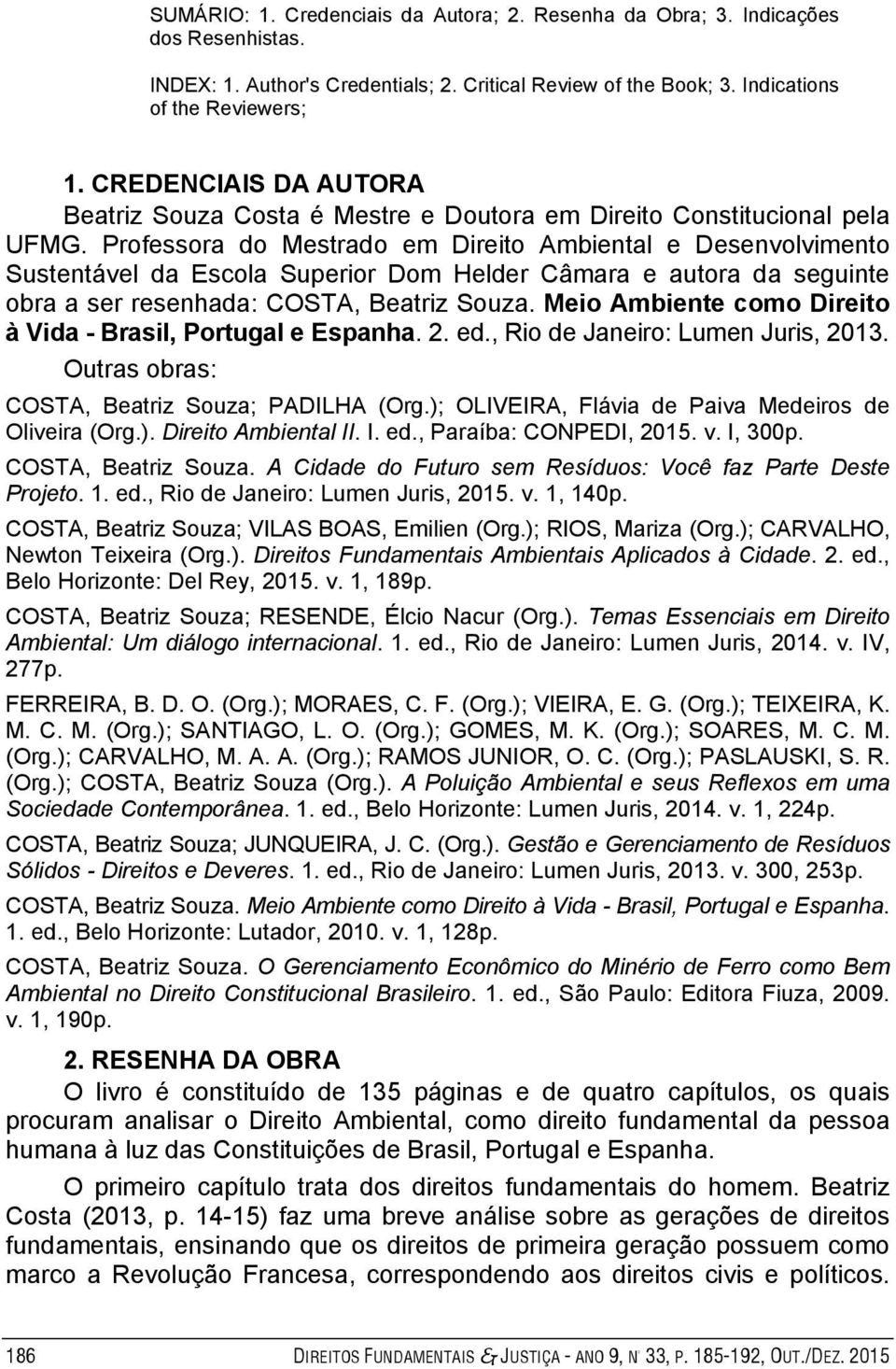 Professora do Mestrado em Direito Ambiental e Desenvolvimento Sustentável da Escola Superior Dom Helder Câmara e autora da seguinte obra a ser resenhada: COSTA, Beatriz Souza.