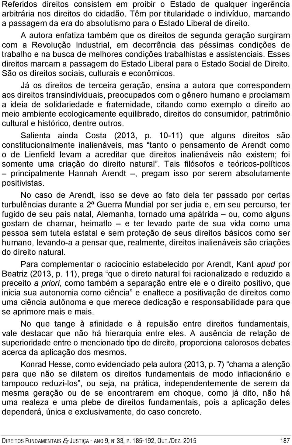 A autora enfatiza também que os direitos de segunda geração surgiram com a Revolução Industrial, em decorrência das péssimas condições de trabalho e na busca de melhores condições trabalhistas e