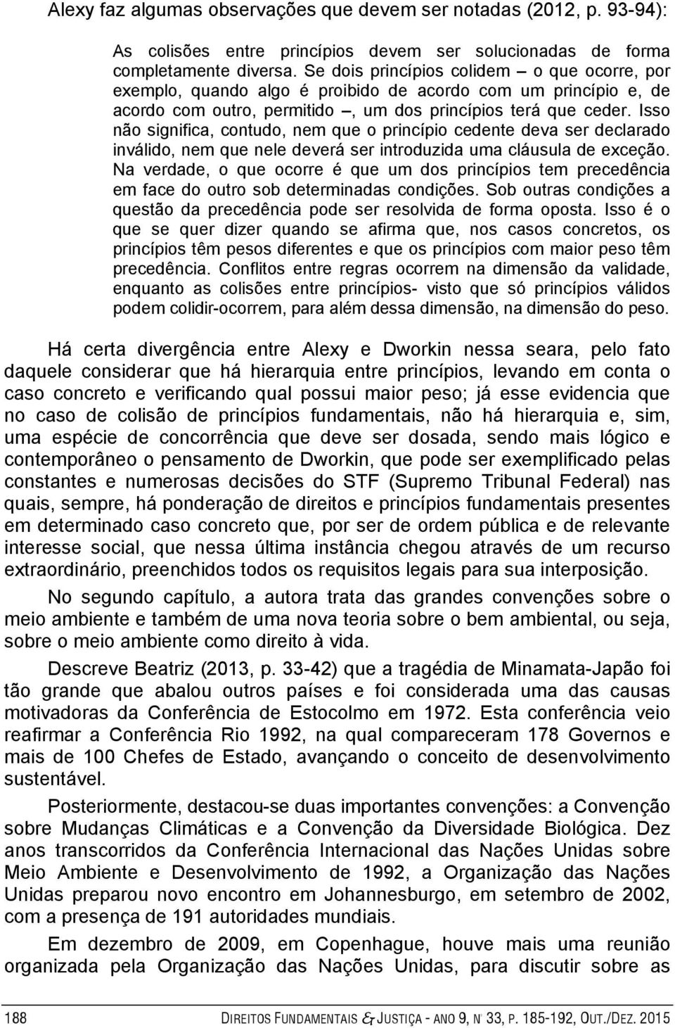 Isso não significa, contudo, nem que o princípio cedente deva ser declarado inválido, nem que nele deverá ser introduzida uma cláusula de exceção.