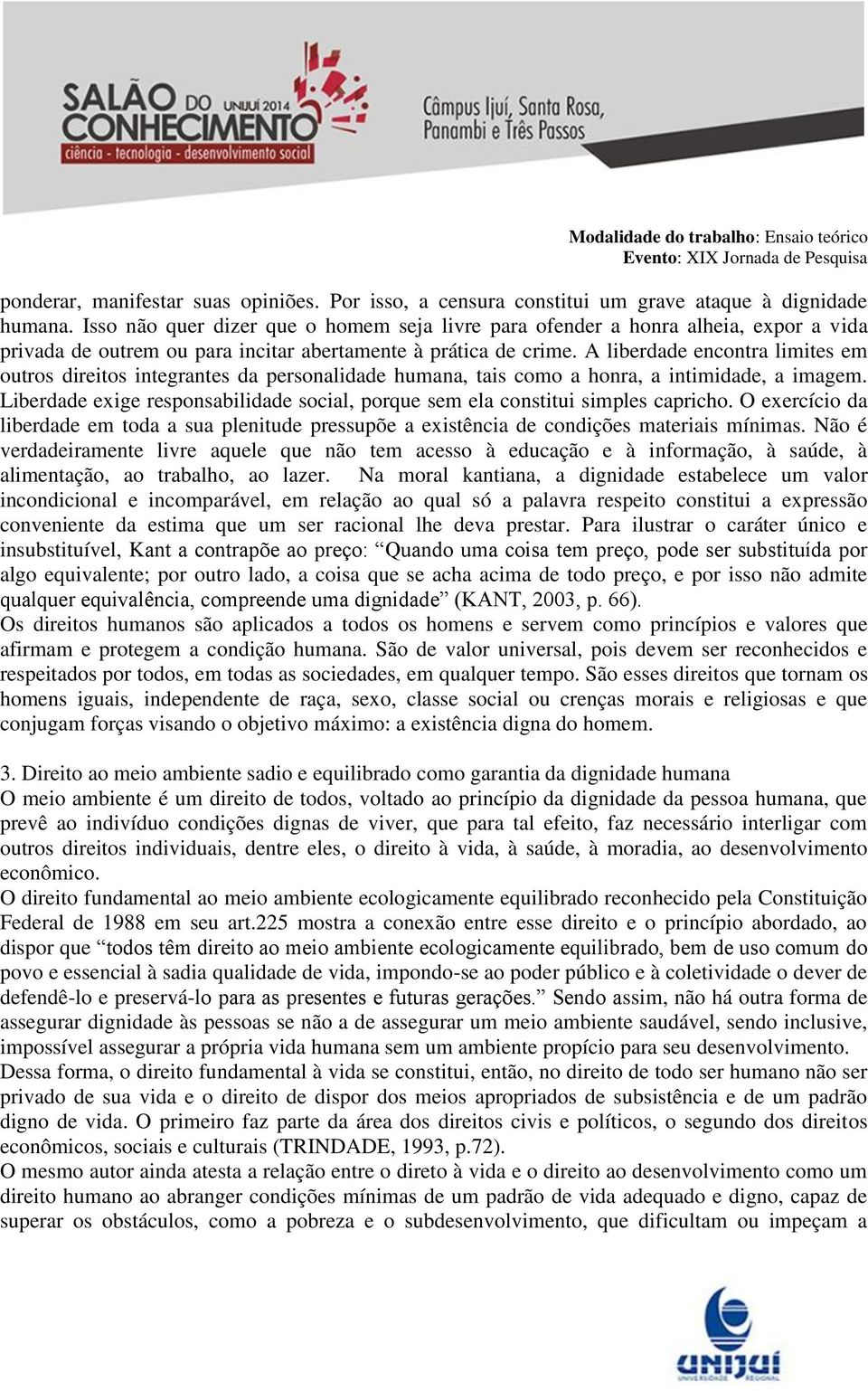 A liberdade encontra limites em outros direitos integrantes da personalidade humana, tais como a honra, a intimidade, a imagem.