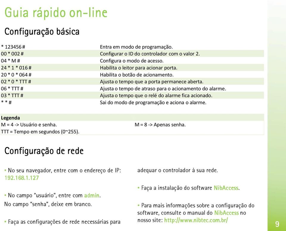 06 * TTT # Ajusta o tempo de atraso para o acionamento do alarme. 03 * TTT # Ajusta o tempo que o relв do alarme fica acionado. **# Sai do modo de programaзo e aciona o alarme.